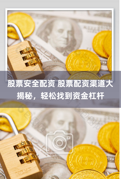 股票安全配资 股票配资渠道大揭秘，轻松找到资金杠杆