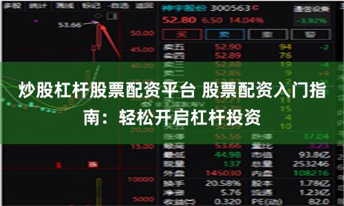 炒股杠杆股票配资平台 股票配资入门指南：轻松开启杠杆投资