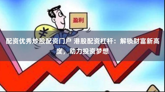 配资优秀炒股配资门户 港股配资杠杆：解锁财富新高度，助力投资梦想