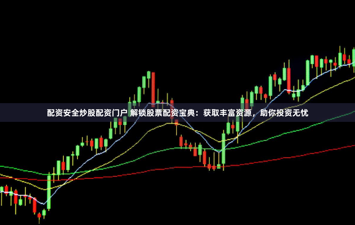 配资安全炒股配资门户 解锁股票配资宝典：获取丰富资源，助你投资无忧
