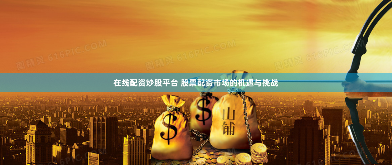 在线配资炒股平台 股票配资市场的机遇与挑战