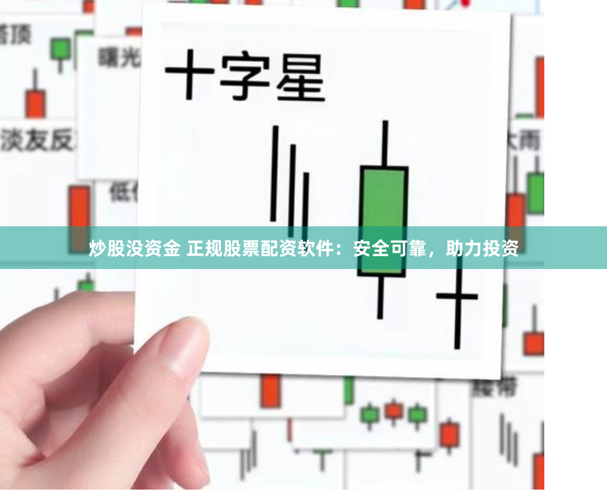 炒股没资金 正规股票配资软件：安全可靠，助力投资