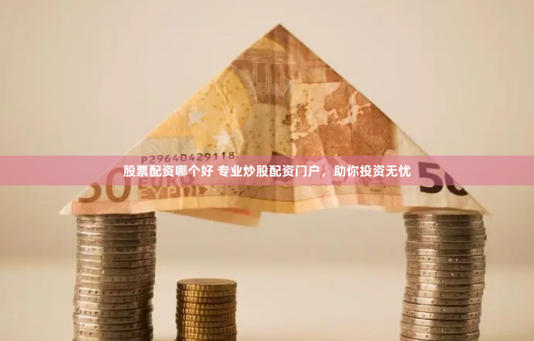 股票配资哪个好 专业炒股配资门户，助你投资无忧