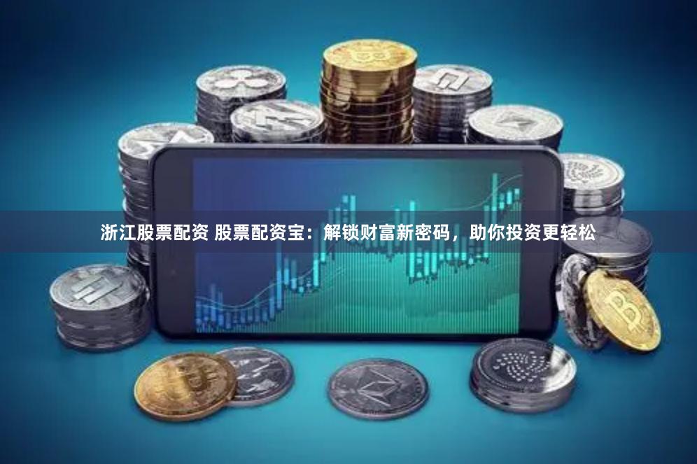 浙江股票配资 股票配资宝：解锁财富新密码，助你投资更轻松