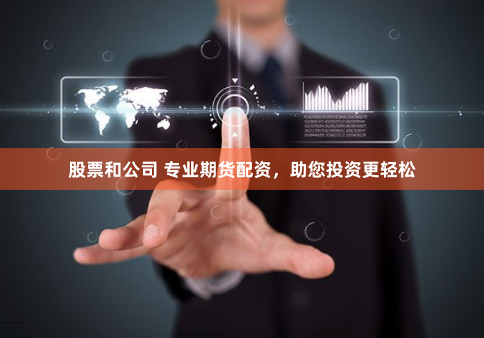 股票和公司 专业期货配资，助您投资更轻松