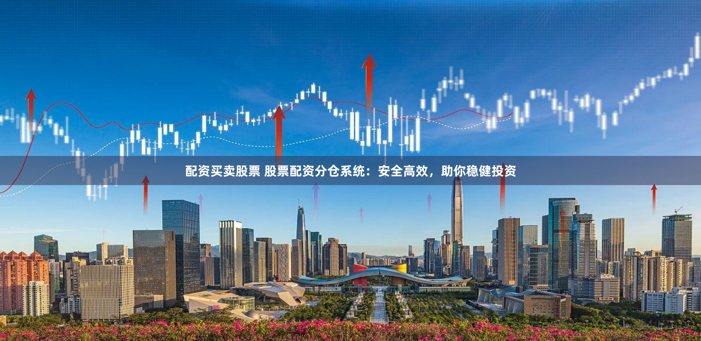 配资买卖股票 股票配资分仓系统：安全高效，助你稳健投资