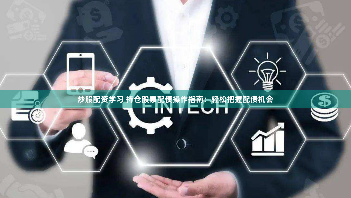 炒股配资学习 持仓股票配债操作指南：轻松把握配债机会