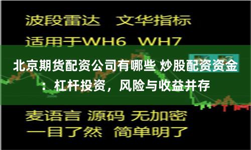 北京期货配资公司有哪些 炒股配资资金：杠杆投资，风险与收益并存