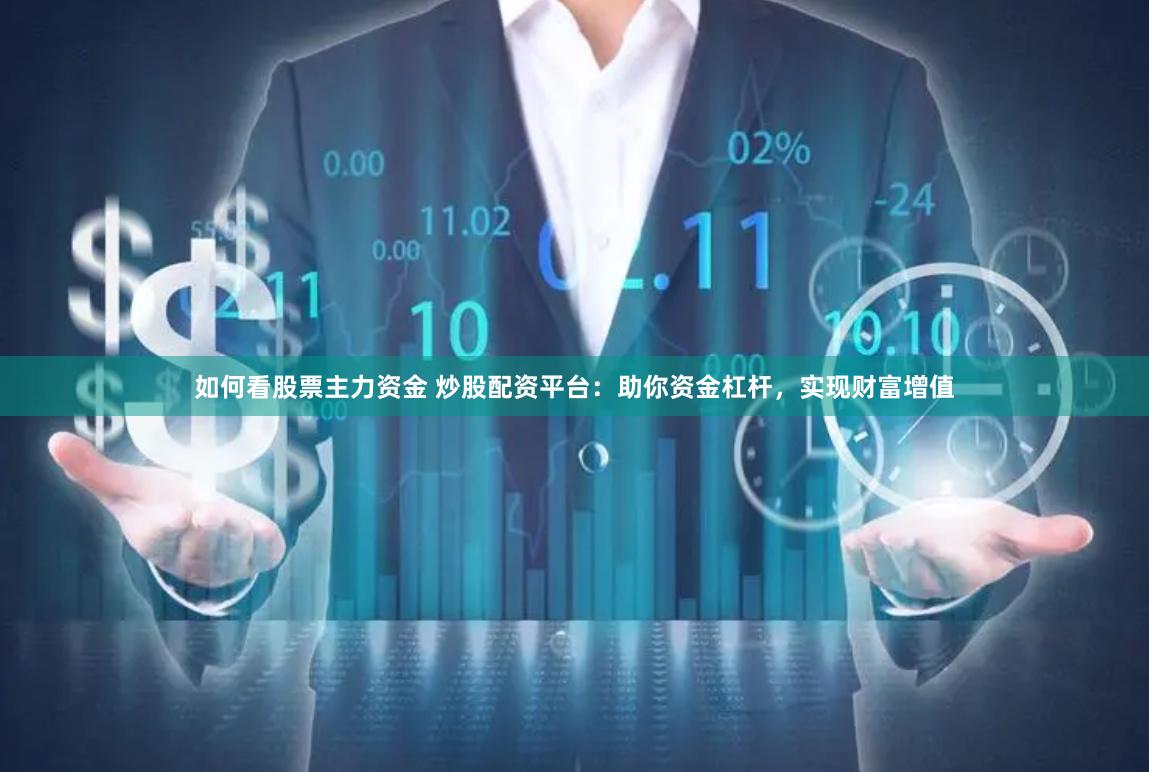 如何看股票主力资金 炒股配资平台：助你资金杠杆，实现财富增值