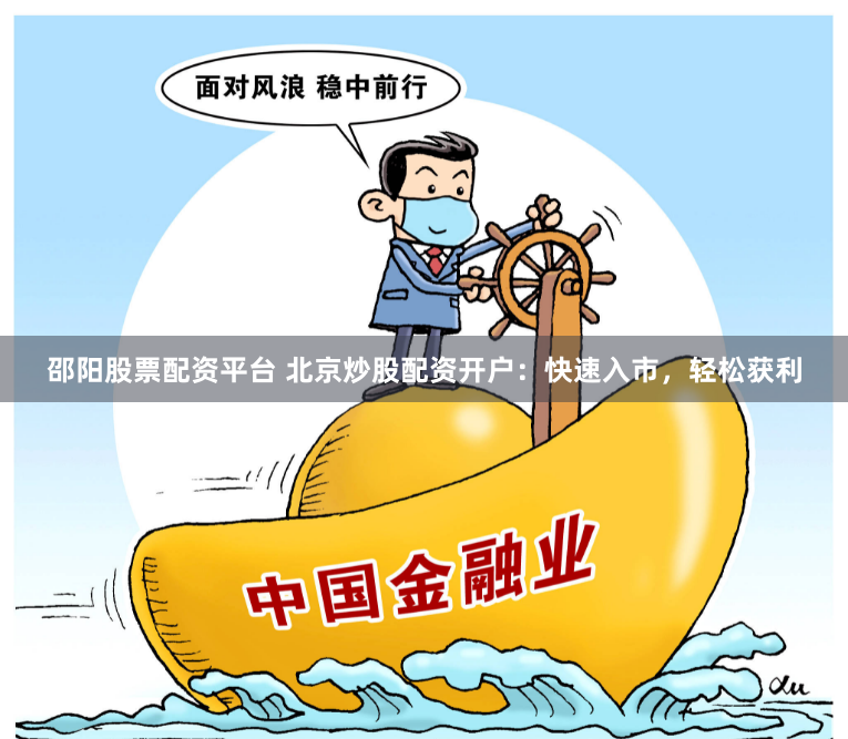 邵阳股票配资平台 北京炒股配资开户：快速入市，轻松获利