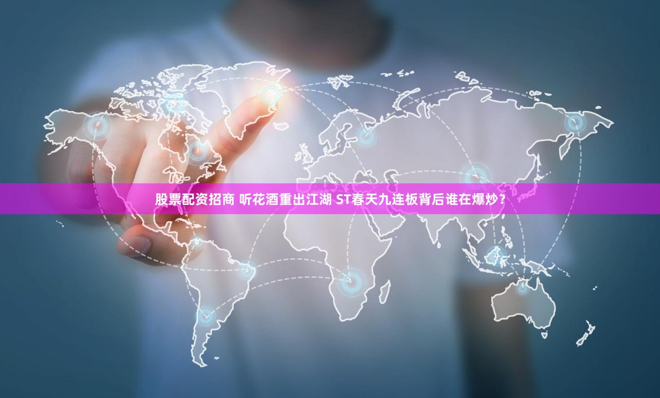股票配资招商 听花酒重出江湖 ST春天九连板背后谁在爆炒？
