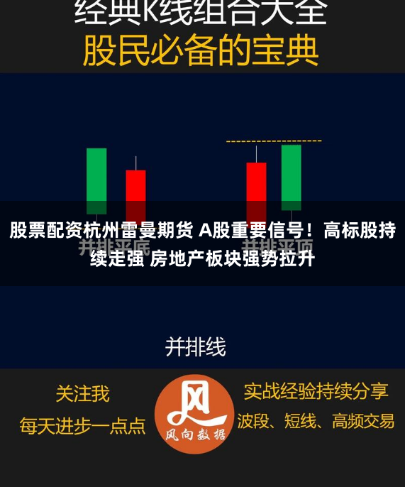 股票配资杭州雷曼期货 A股重要信号！高标股持续走强 房地产板块强势拉升
