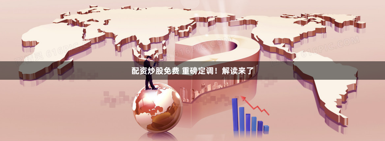 配资炒股免费 重磅定调！解读来了