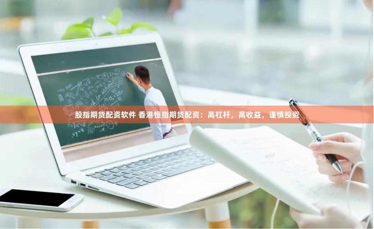 股指期货配资软件 香港恒指期货配资：高杠杆，高收益，谨慎投资