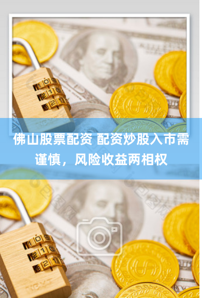 佛山股票配资 配资炒股入市需谨慎，风险收益两相权