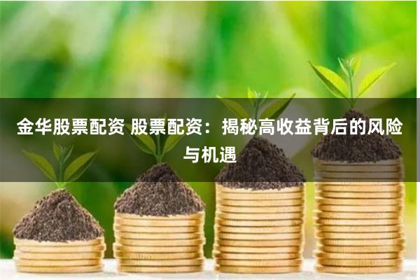 金华股票配资 股票配资：揭秘高收益背后的风险与机遇