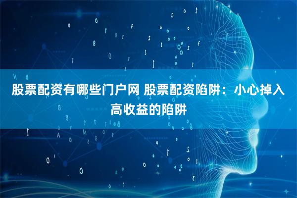 股票配资有哪些门户网 股票配资陷阱：小心掉入高收益的陷阱