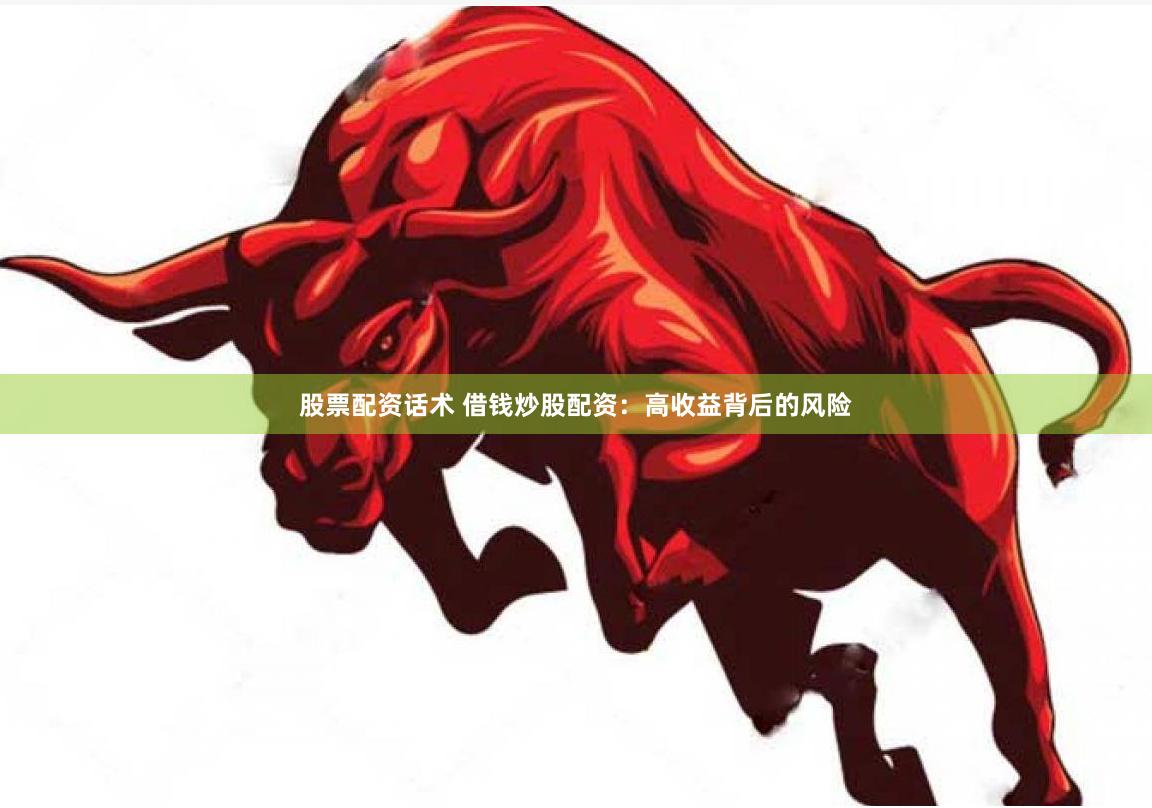 股票配资话术 借钱炒股配资：高收益背后的风险