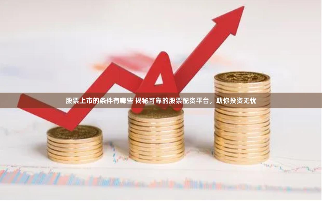 股票上市的条件有哪些 揭秘可靠的股票配资平台,助你投资无忧