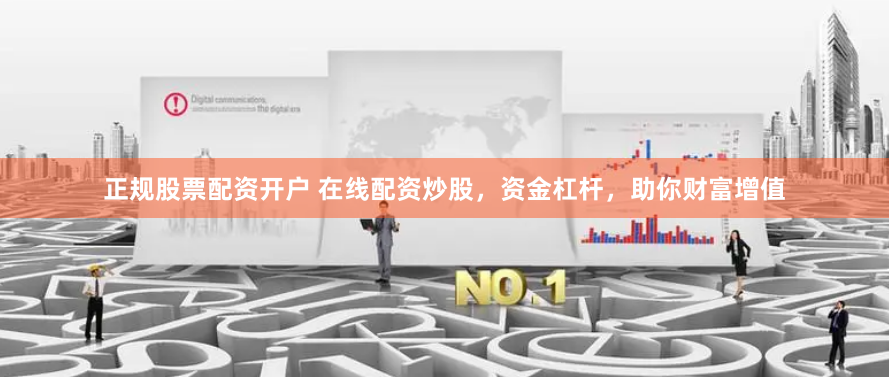 正规股票配资开户 在线配资炒股，资金杠杆，助你财富增值