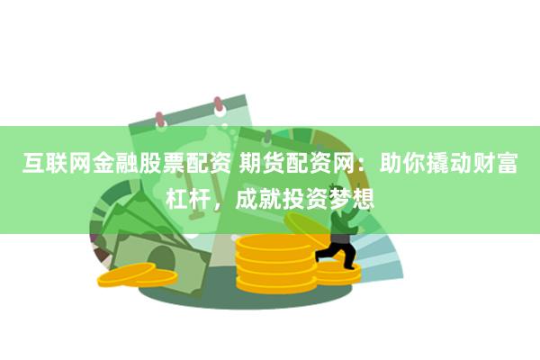 互联网金融股票配资 期货配资网：助你撬动财富杠杆，成就投资梦想
