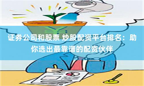 证券公司和股票 炒股配资平台排名：助你选出最靠谱的配资伙伴