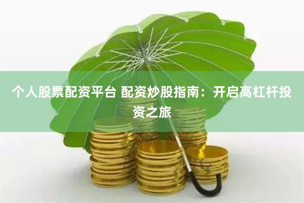 个人股票配资平台 配资炒股指南：开启高杠杆投资之旅