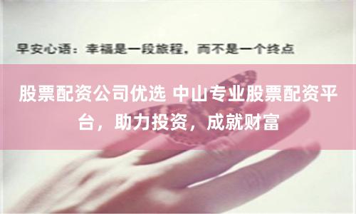 股票配资公司优选 中山专业股票配资平台，助力投资，成就财富