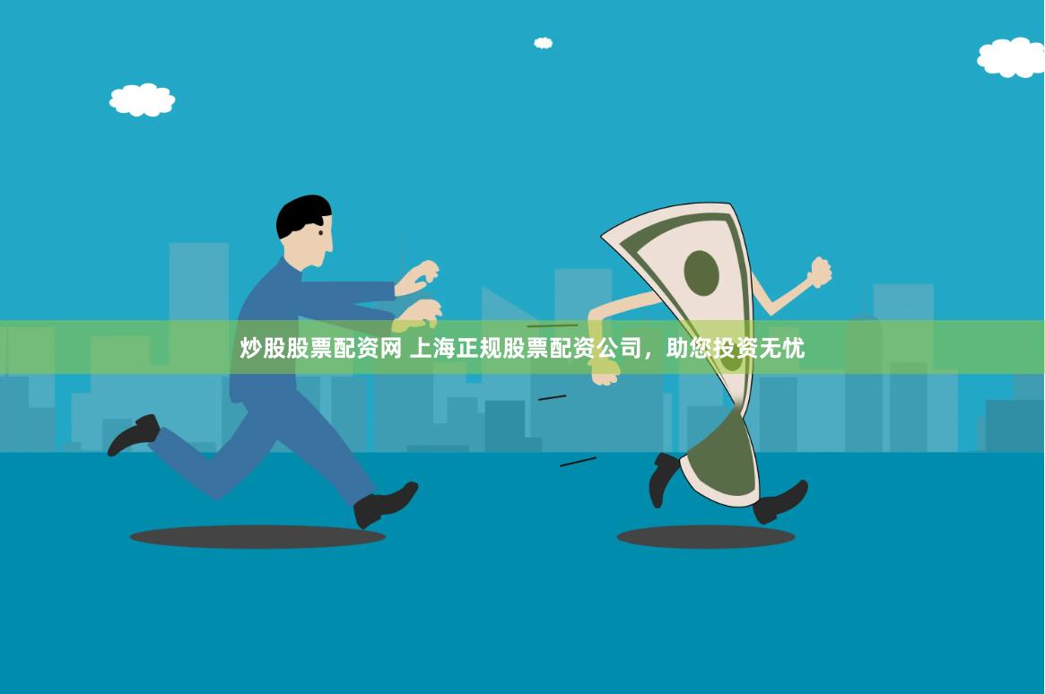 炒股股票配资网 上海正规股票配资公司，助您投资无忧