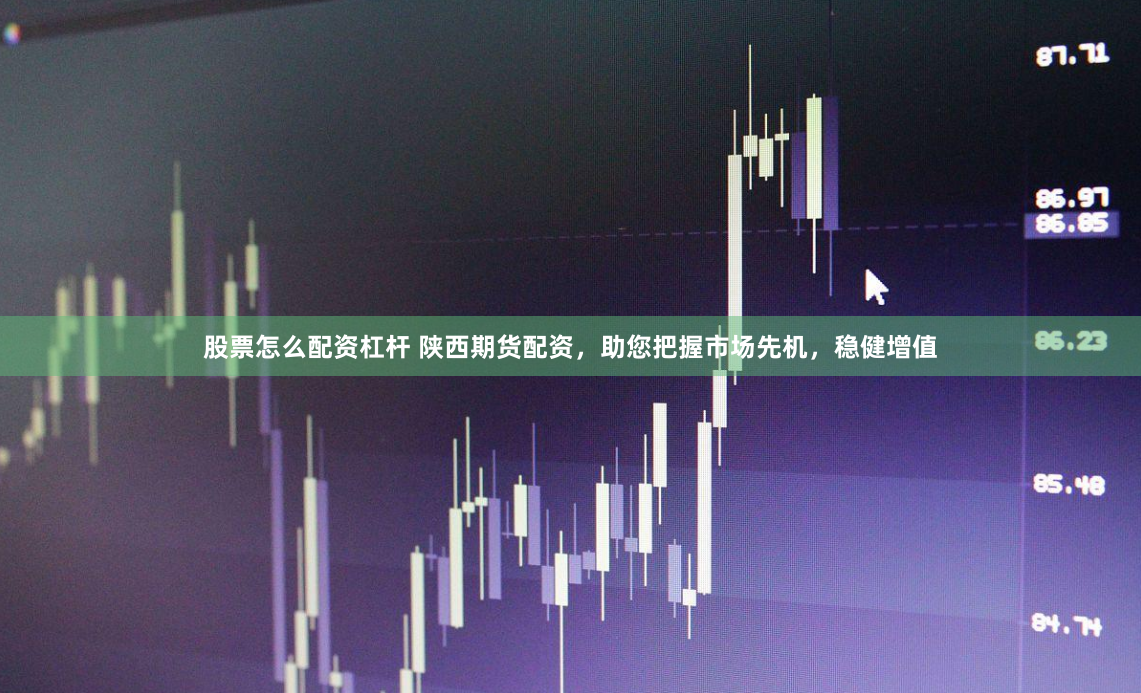 股票怎么配资杠杆 陕西期货配资，助您把握市场先机，稳健增值