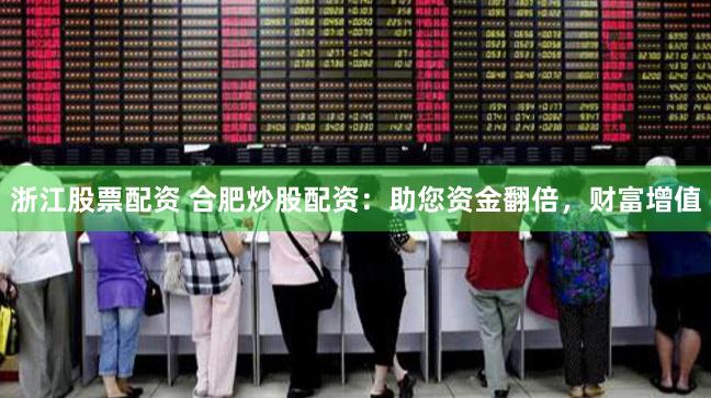 浙江股票配资 合肥炒股配资:助您资金翻倍,财富增值