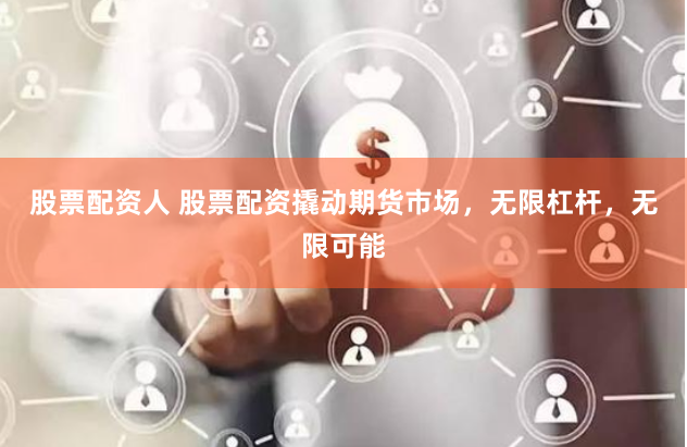 股票配资人 股票配资撬动期货市场，无限杠杆，无限可能