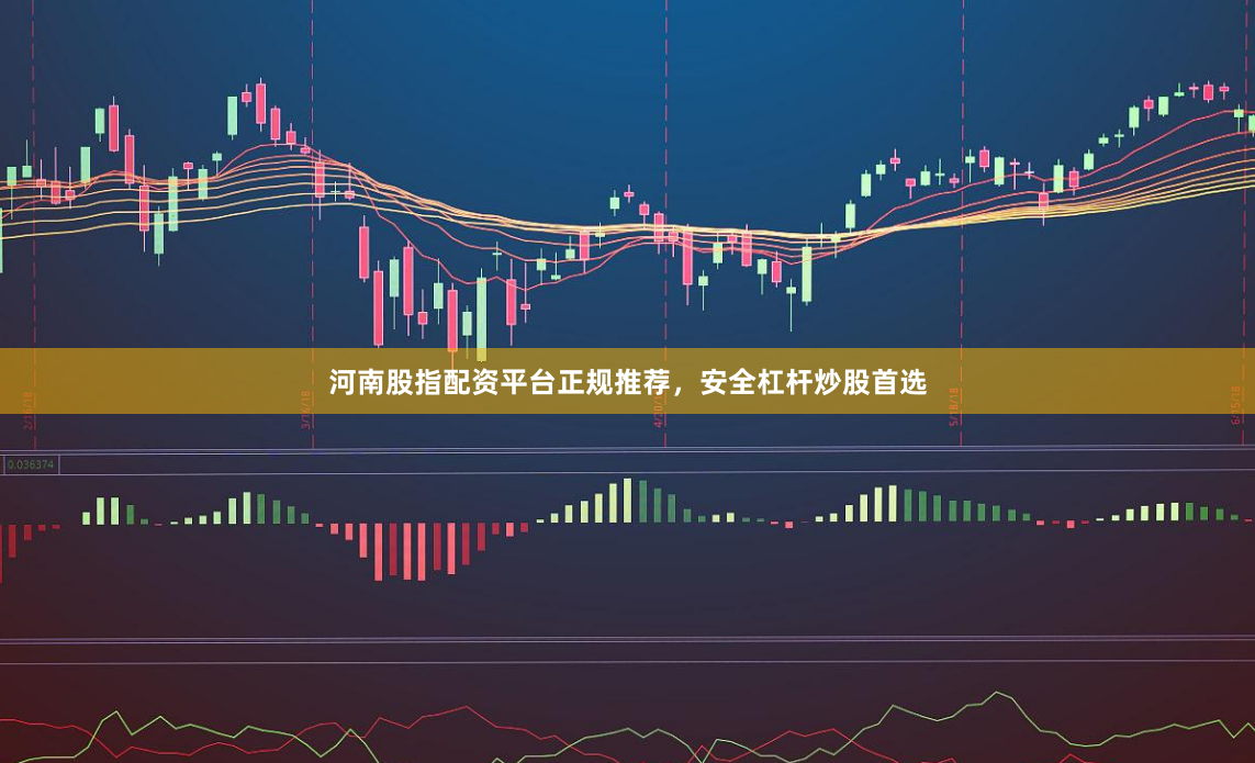 河南股指配资平台正规推荐，安全杠杆炒股首选