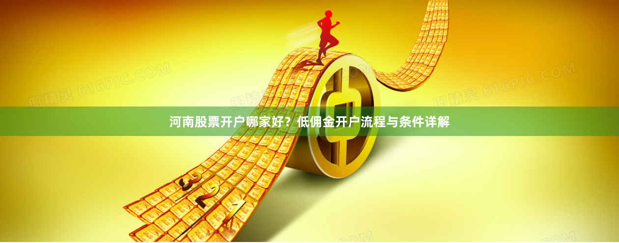 河南股票开户哪家好？低佣金开户流程与条件详解