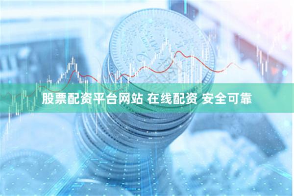 股票配资平台网站 在线配资 安全可靠