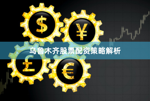 乌鲁木齐股票配资策略解析