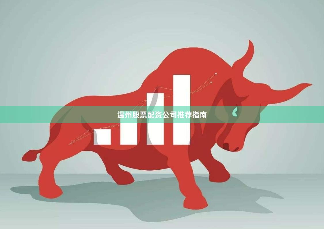 温州股票配资公司推荐指南