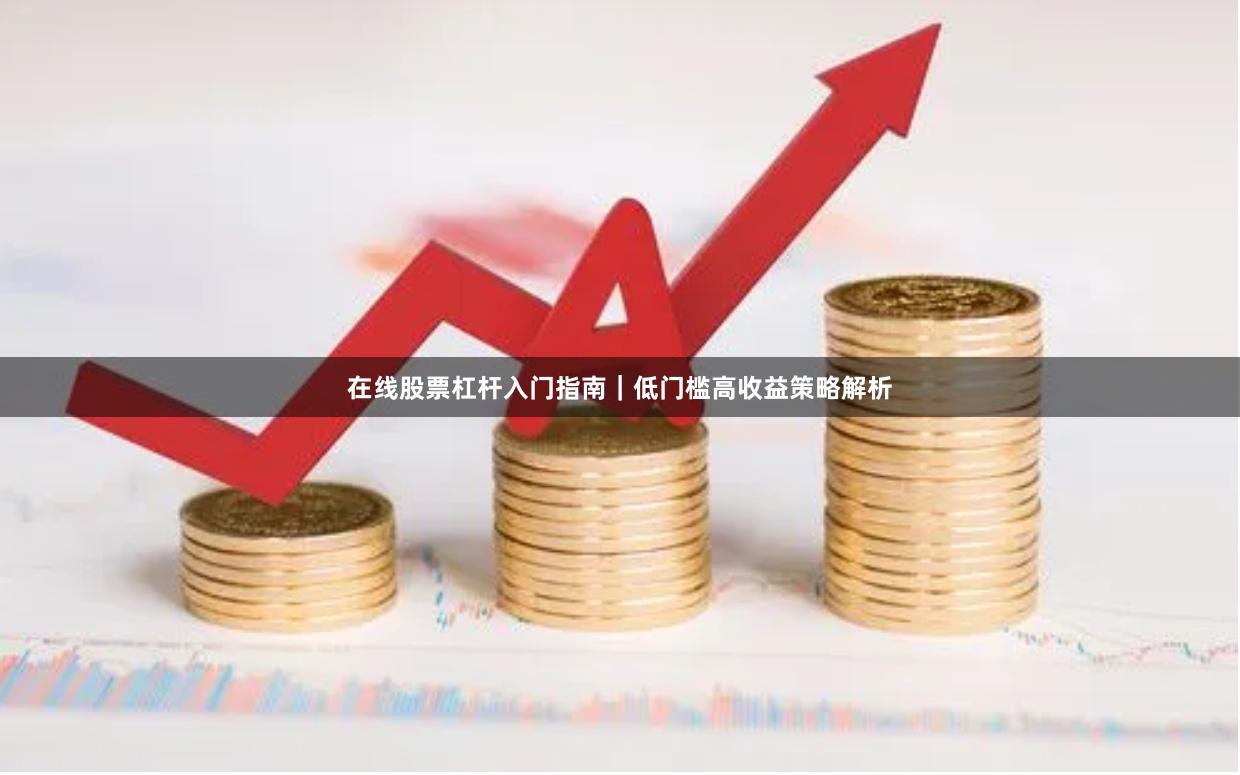 在线股票杠杆入门指南｜低门槛高收益策略解析