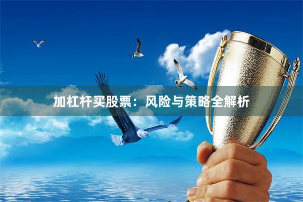 加杠杆买股票:风险与策略全解析