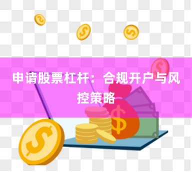 申请股票杠杆：合规开户与风控策略