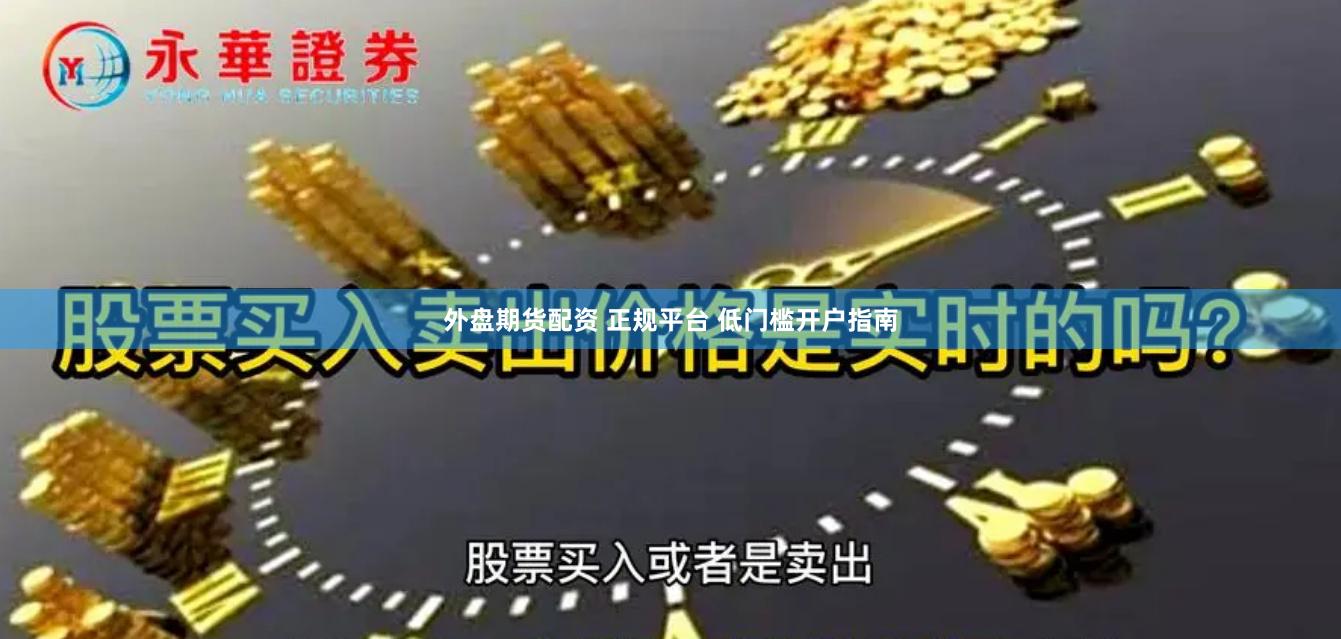 外盘期货配资 正规平台 低门槛开户指南