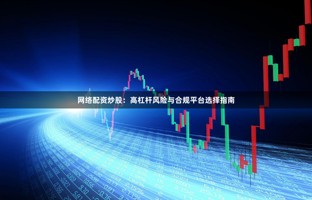 网络配资炒股：高杠杆风险与合规平台选择指南