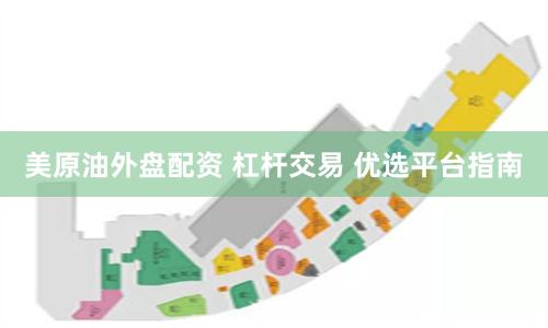 美原油外盘配资 杠杆交易 优选平台指南