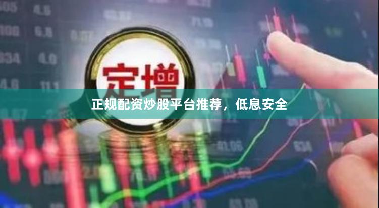 正规配资炒股平台推荐，低息安全