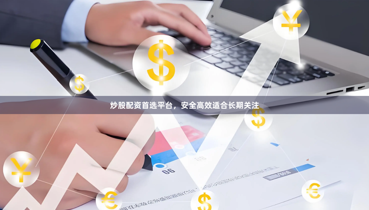 炒股配资首选平台，安全高效适合长期关注
