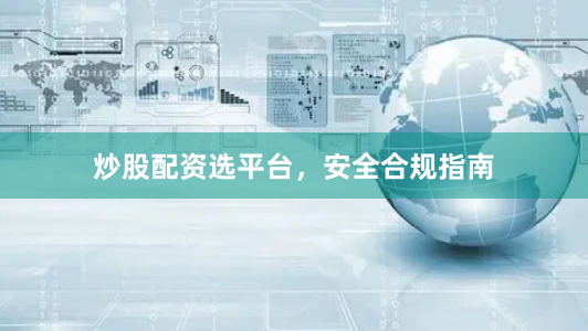 炒股配资选平台，安全合规指南