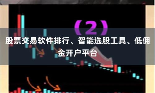 股票交易软件排行、智能选股工具、低佣金开户平台