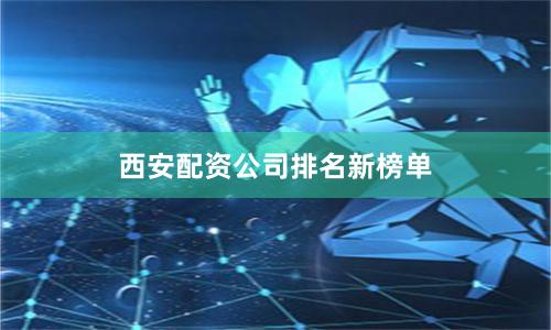 西安配资公司排名新榜单