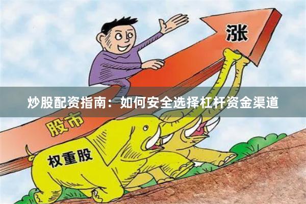 炒股配资指南：如何安全选择杠杆资金渠道