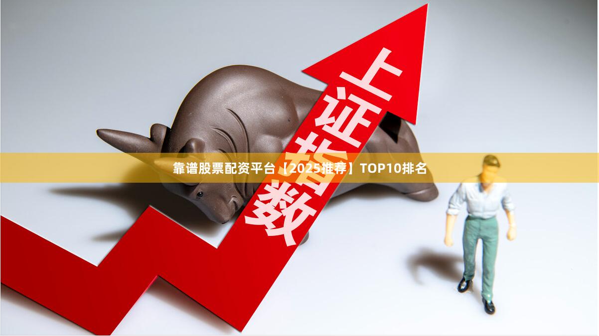 靠谱股票配资平台【2025推荐】TOP10排名